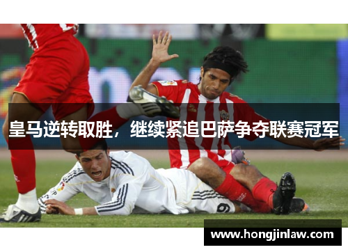 皇马逆转取胜，继续紧追巴萨争夺联赛冠军