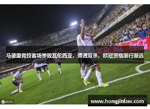 马德里竞技客场惨败瓦伦西亚，遭遇双杀，欧冠资格渐行渐远