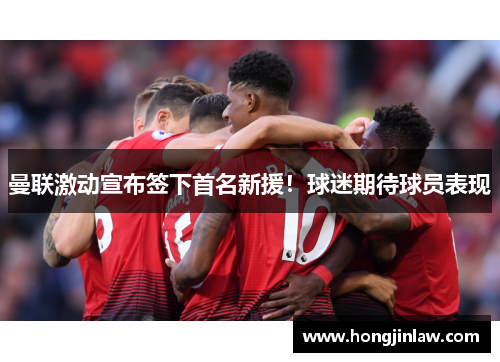 曼联激动宣布签下首名新援！球迷期待球员表现