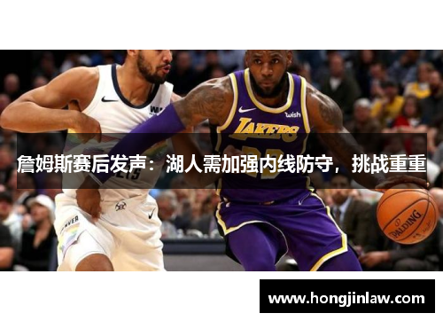詹姆斯赛后发声：湖人需加强内线防守，挑战重重