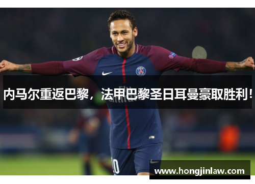 内马尔重返巴黎，法甲巴黎圣日耳曼豪取胜利！