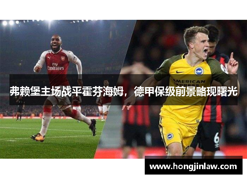 弗赖堡主场战平霍芬海姆，德甲保级前景略现曙光