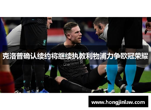 克洛普确认续约将继续执教利物浦力争欧冠荣耀