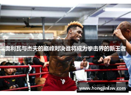 奥利瓦与杰夫的巅峰对决谁将成为拳击界的新王者