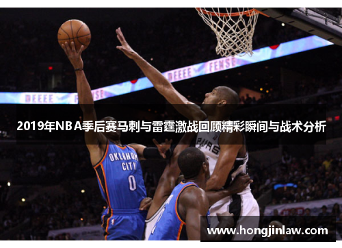 2019年NBA季后赛马刺与雷霆激战回顾精彩瞬间与战术分析
