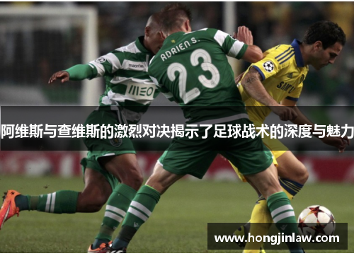 阿维斯与查维斯的激烈对决揭示了足球战术的深度与魅力