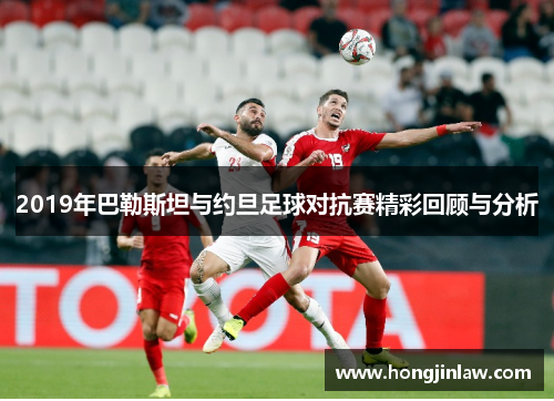 2019年巴勒斯坦与约旦足球对抗赛精彩回顾与分析