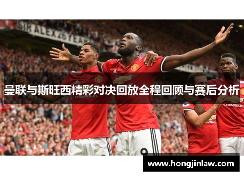曼联与斯旺西精彩对决回放全程回顾与赛后分析