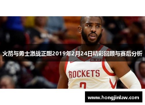 火箭与勇士激战正酣2019年2月24日精彩回顾与赛后分析
