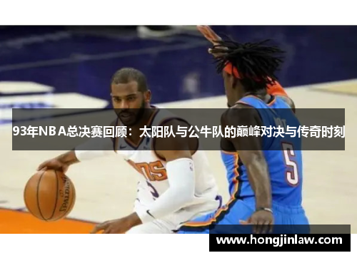 93年NBA总决赛回顾：太阳队与公牛队的巅峰对决与传奇时刻
