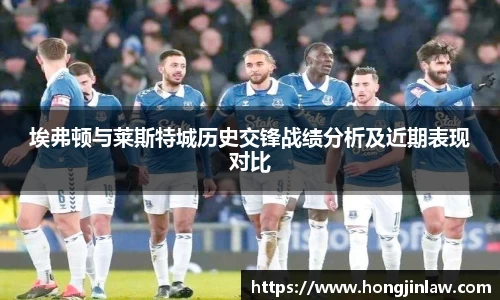 beat365埃弗顿与莱斯特城历史交锋战绩分析及近期表现对比
